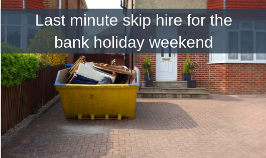Last minute skip hire for the bank holiday weekend