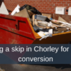 Hiring a skip in Chorley for a loft conversion
