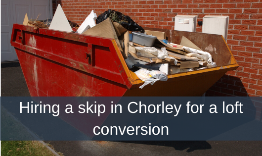Hiring a skip in Chorley for a loft conversion