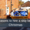 3 reasons to hire a skip before Christmas